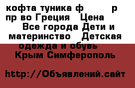 кофта-туника ф.Unigue р.3 пр-во Греция › Цена ­ 700 - Все города Дети и материнство » Детская одежда и обувь   . Крым,Симферополь